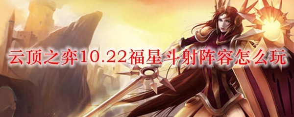 云顶|LOL云顶之弈10.22福星斗射阵容怎么玩