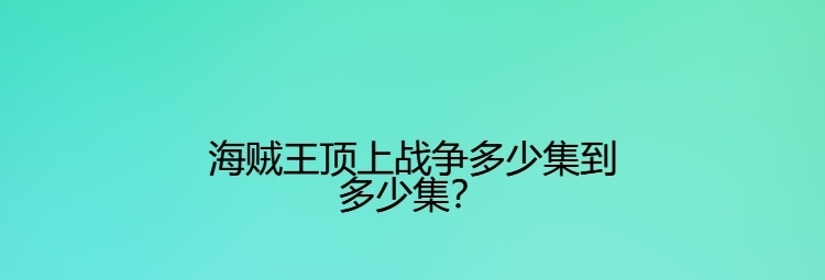 白胡子|海贼王顶上战争多少集到多少集?