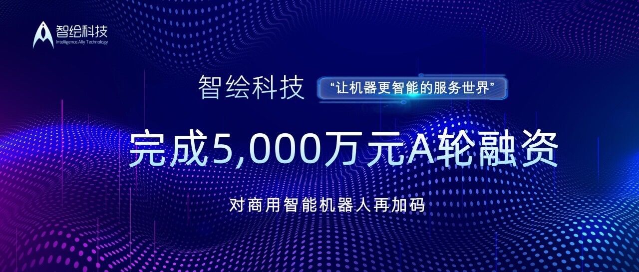 智能机器人|融资丨「智绘科技」完成5000万元A轮融资，对商用智能机器人再加码