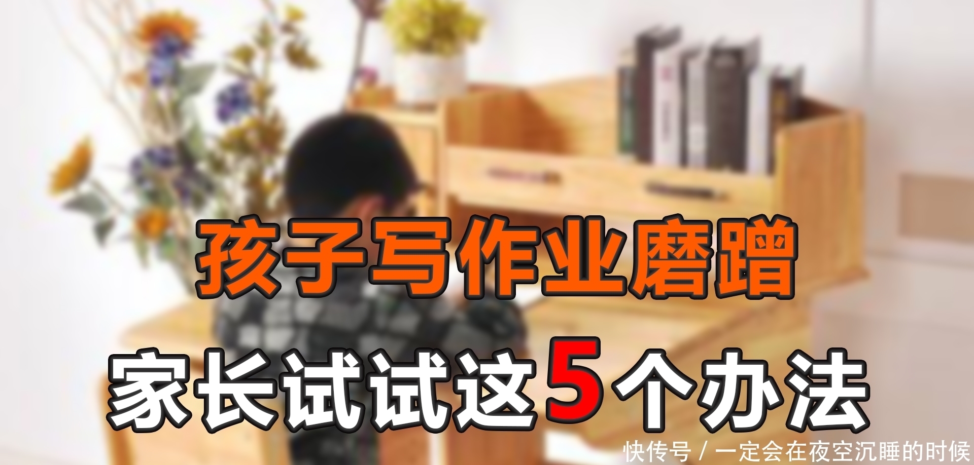 再也|孩子做作业拖拉磨蹭？家长试试这5个方法，以后再也不用催了