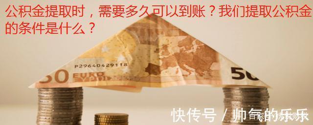 买房|公积金提取时,需要多久可以到账我们提取公积金的条件是什么