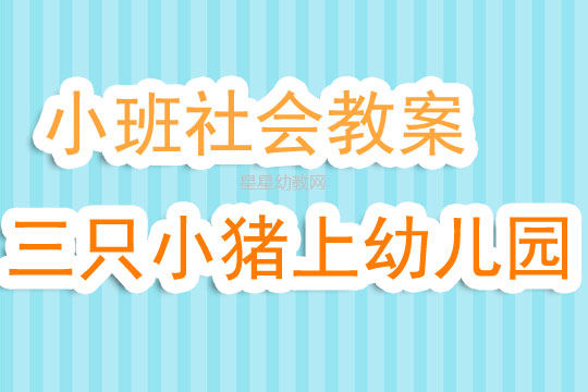 小班上学期社会教案 三只小猪上幼儿园 含反思 快资讯