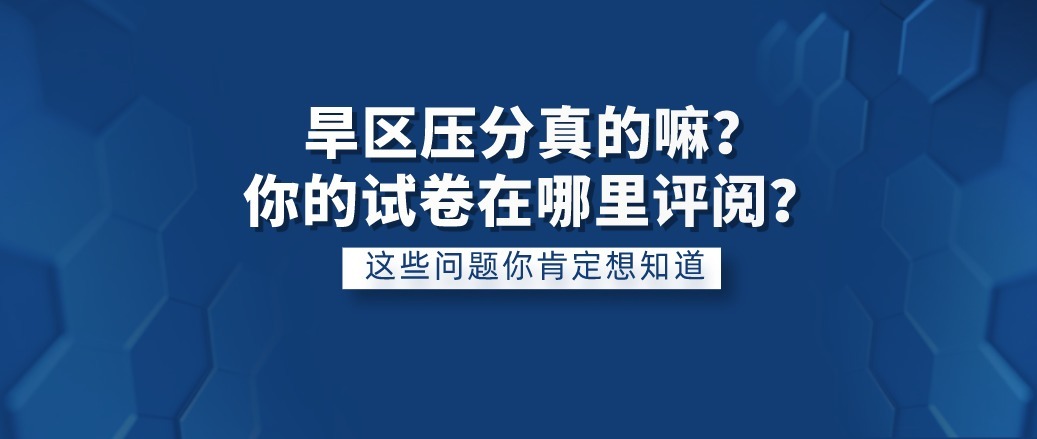 省招办回复|考研旱区压分存在吗？试卷在哪评阅？院校所在地还是考试所在地？