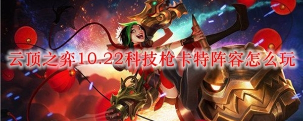 卡特|LOL云顶之弈10.22科技枪卡特阵容怎么玩