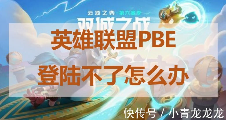 pbe|英雄联盟PBE登陆不了 云顶之弈S6测试服进不去怎么办