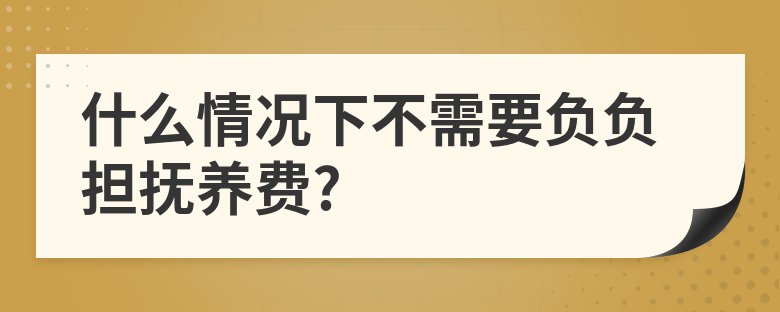 抚养费|什么情况下不需要负负担抚养费?