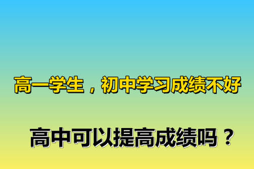 高一学生，初中学习成绩不好，高中可以提高成绩吗？