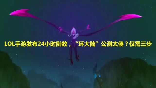 无需|LOL手游发布24小时倒数，“环大陆”公测太傻？仅三步，无需加速也能玩