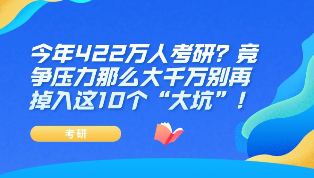 千万别|今年422万人考研？?竞争压力那么大千万别再掉入这10个大坑