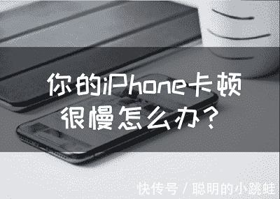 手机|你的iPhone卡顿很慢怎么办？轻松提高手机性能的5个办法